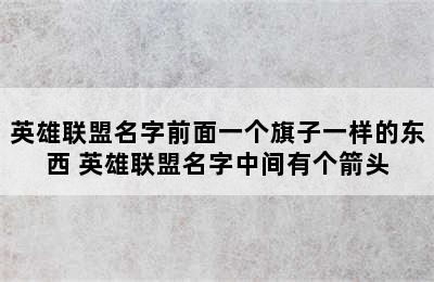 英雄联盟名字前面一个旗子一样的东西 英雄联盟名字中间有个箭头